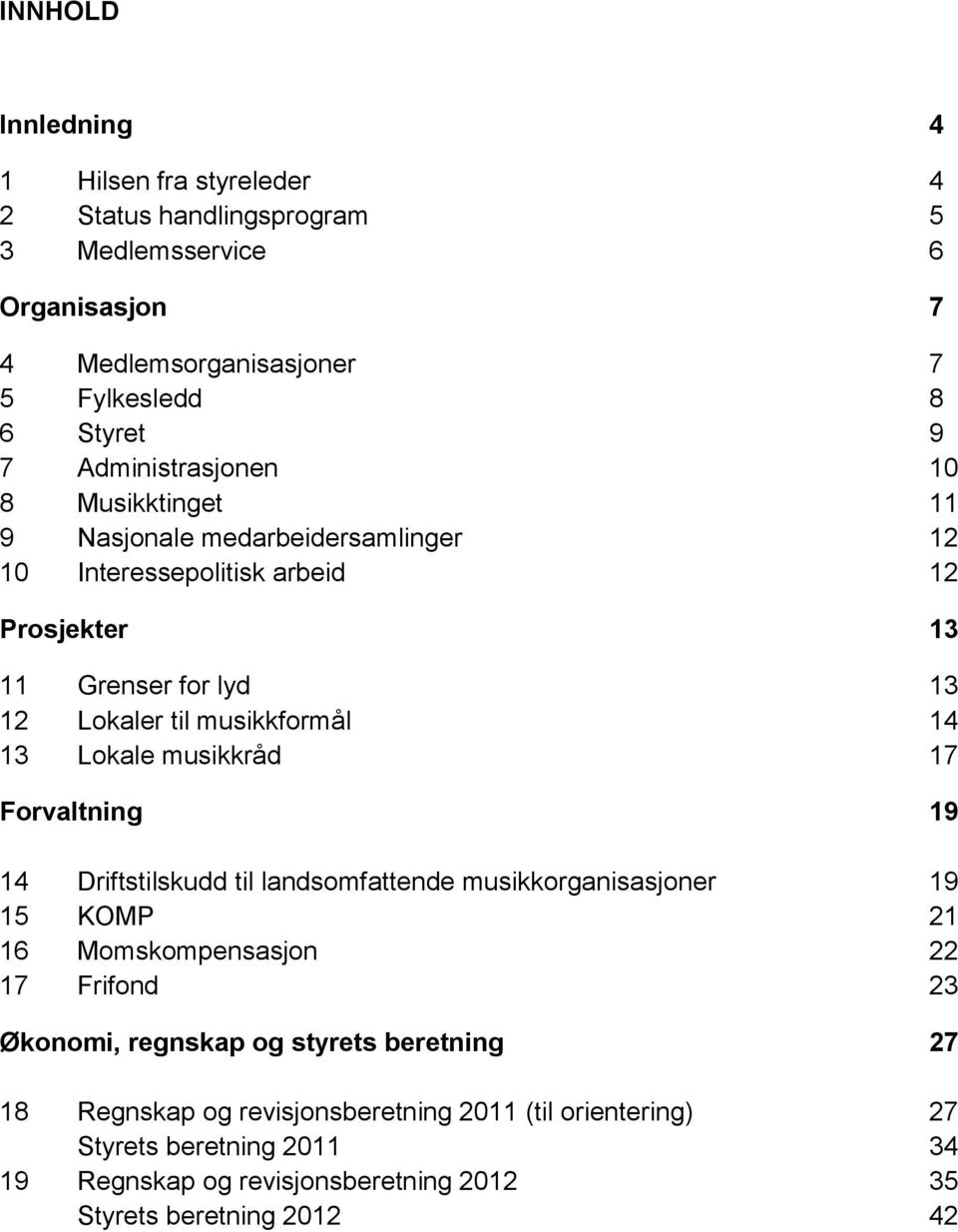 14 13 Lokale musikkråd 17 Forvaltning 19 14 Driftstilskudd til landsomfattende musikkorganisasjoner 19 15 KOMP 21 16 Momskompensasjon 22 17 Frifond 23 Økonomi, regnskap