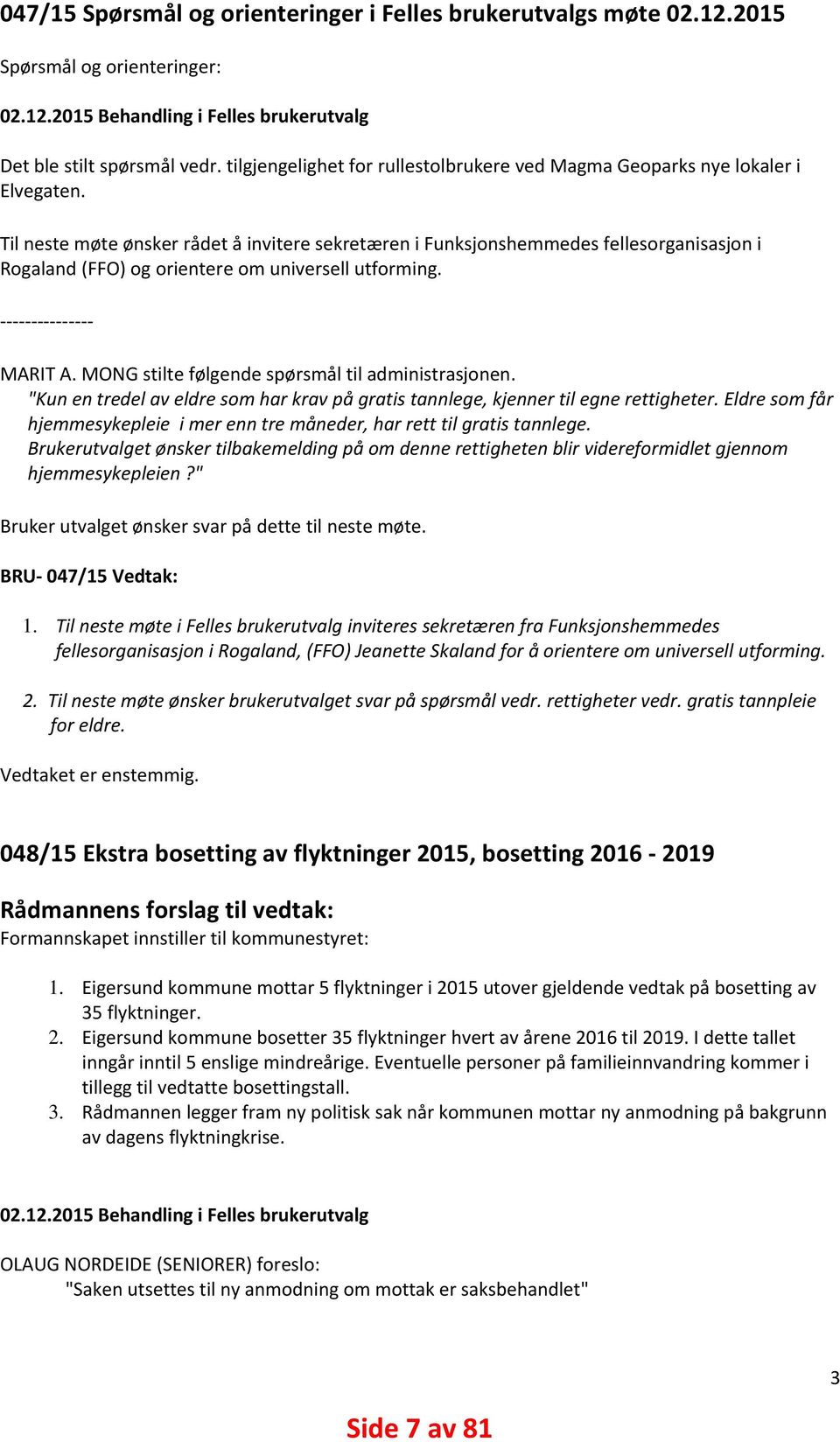 Til neste møte ønsker rådet å invitere sekretæren i Funksjonshemmedes fellesorganisasjon i Rogaland (FFO) og orientere om universell utforming. MARIT A.