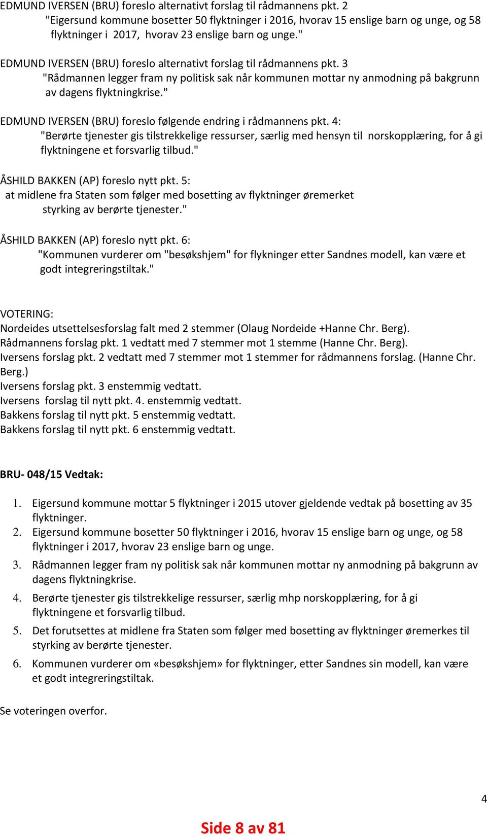 "  3 "Rådmannen legger fram ny politisk sak når kommunen mottar ny anmodning på bakgrunn av dagens flyktningkrise." EDMUND IVERSEN (BRU) foreslo følgende endring i rådmannens pkt.