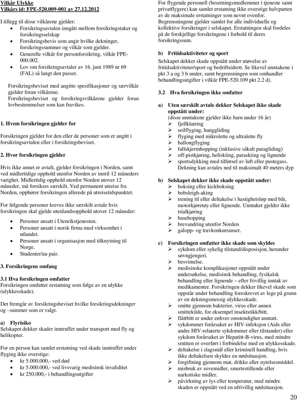 gjelder. Generelle vilkår for personforsikring, vilkår FPE- 000.002. Lov om forsikringsavtaler av 16. juni 1989 nr 69 (FAL) så langt den passer.