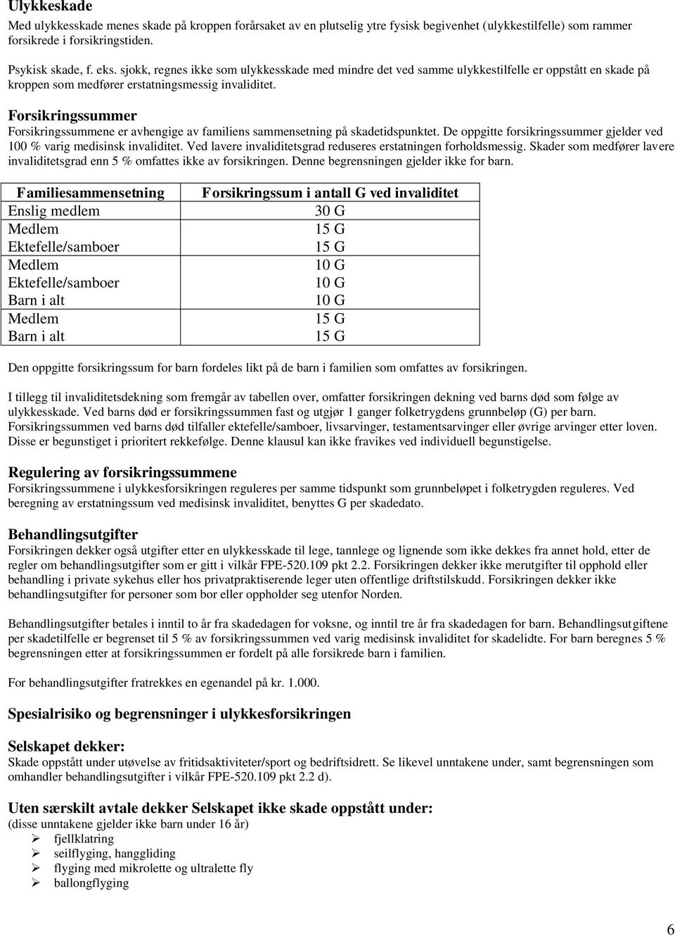 Forsikringssummer Forsikringssummene er avhengige av familiens sammensetning på skadetidspunktet. De oppgitte forsikringssummer gjelder ved 100 % varig medisinsk invaliditet.