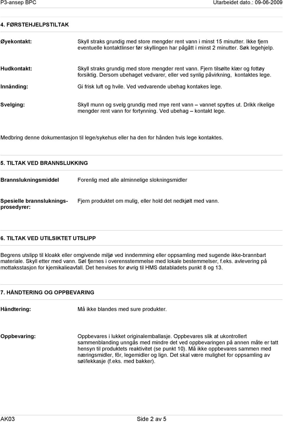 Gi frisk luft og hvile. Ved vedvarende ubehag kontakes lege. Svelging: Skyll munn og svelg grundig med mye rent vann vannet spyttes ut. Drikk rikelige mengder rent vann for fortynning.