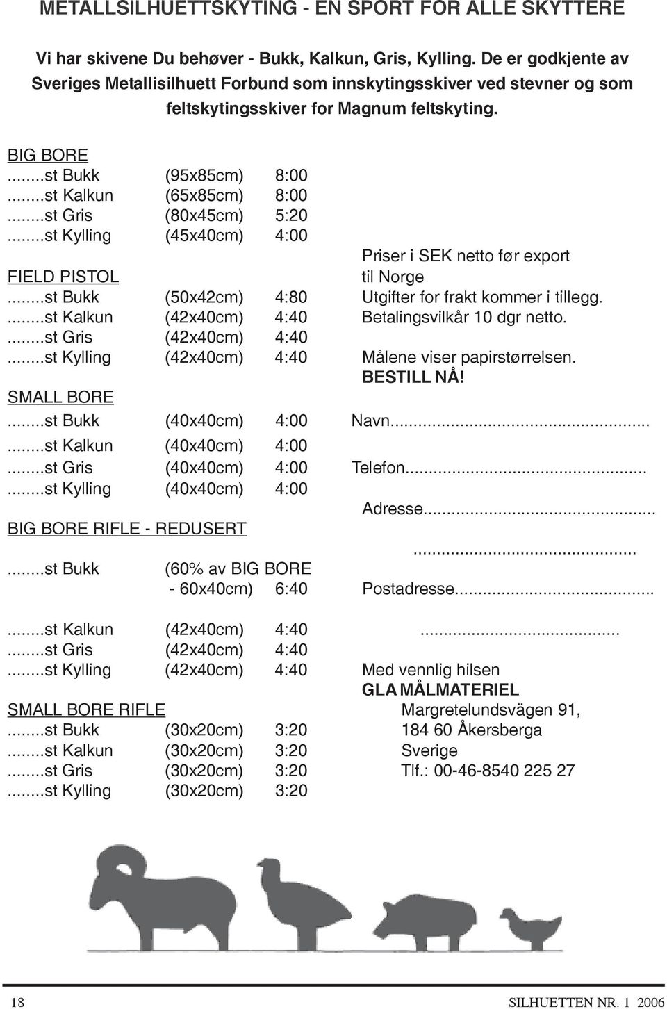 ..st Gris (80x45cm) 5:20...st Kylling (45x40cm) 4:00 Priser i SEK netto før export FIELD PISTOL til Norge...st Bukk (50x42cm) 4:80 Utgifter for frakt kommer i tillegg.