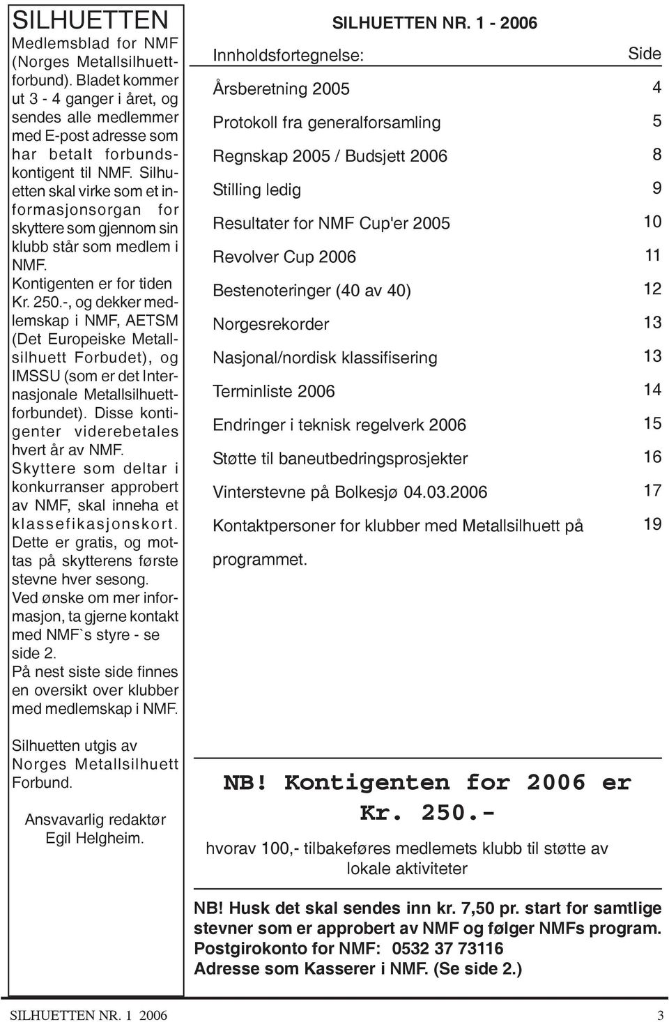 -, og dekker medlemskap i NMF, AETSM (Det Europeiske Metallsilhuett Forbudet), og IMSSU (som er det Internasjonale Metallsilhuettforbundet). Disse kontigenter viderebetales hvert år av NMF.