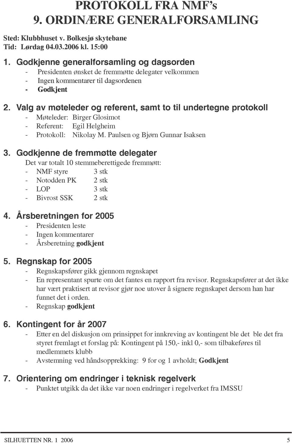 Valg av møteleder og referent, samt to til undertegne protokoll - Møteleder: Birger Glosimot - Referent: Egil Helgheim - Protokoll: Nikolay M. Paulsen og Bjørn Gunnar Isaksen 3.