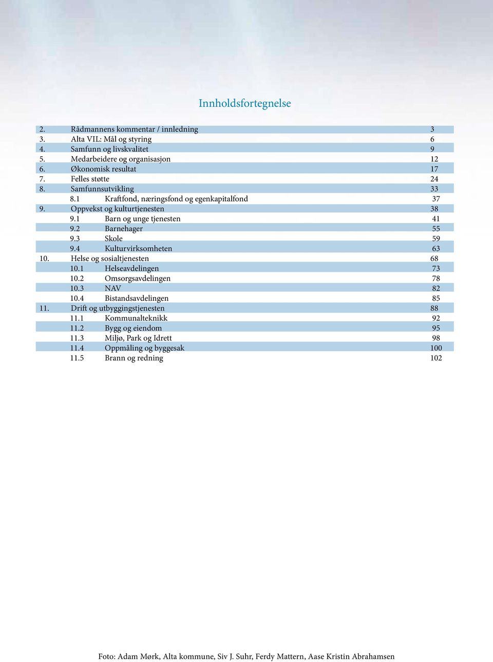 3 Skole 59 9.4 Kulturvirksomheten 63 10. Helse og sosialtjenesten 68 10.1 Helseavdelingen 73 10.2 Omsorgsavdelingen 78 10.3 NAV 82 10.4 Bistandsavdelingen 85 11. Drift og utbyggingstjenesten 88 11.