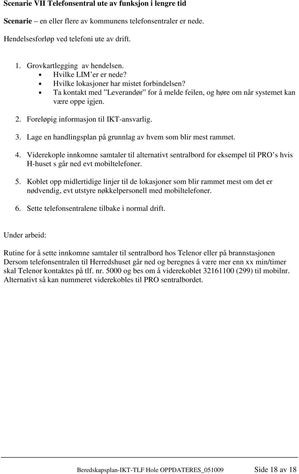 3. Lage en handlingsplan på grunnlag av hvem som blir mest rammet. 4. Viderekople innkomne samtaler til alternativt sentralbord for eksempel til PRO s hvis H-huset s går ned evt mobiltelefoner. 5.