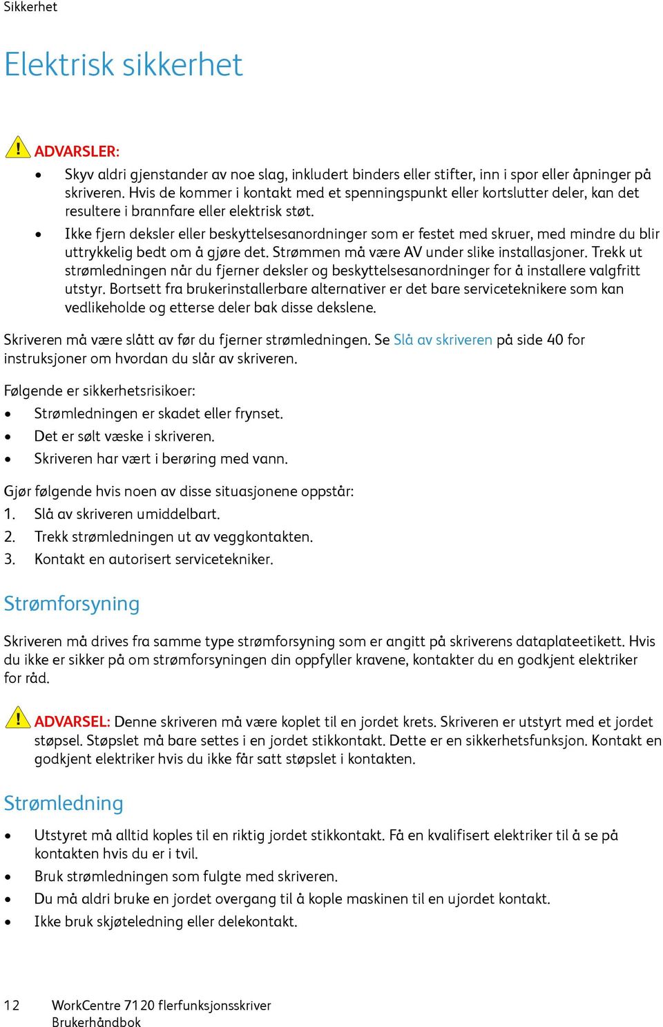 Ikke fjern deksler eller beskyttelsesanordninger som er festet med skruer, med mindre du blir uttrykkelig bedt om å gjøre det. Strømmen må være AV under slike installasjoner.