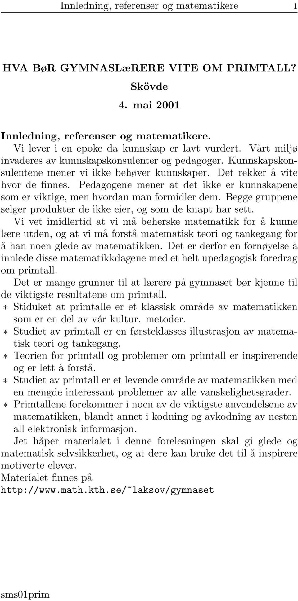 Pedagogene mener at det ikke er kunnskapene som er viktige, men hvordan man formidler dem. Begge gruppene selger produkter de ikke eier, og som de knapt har sett.