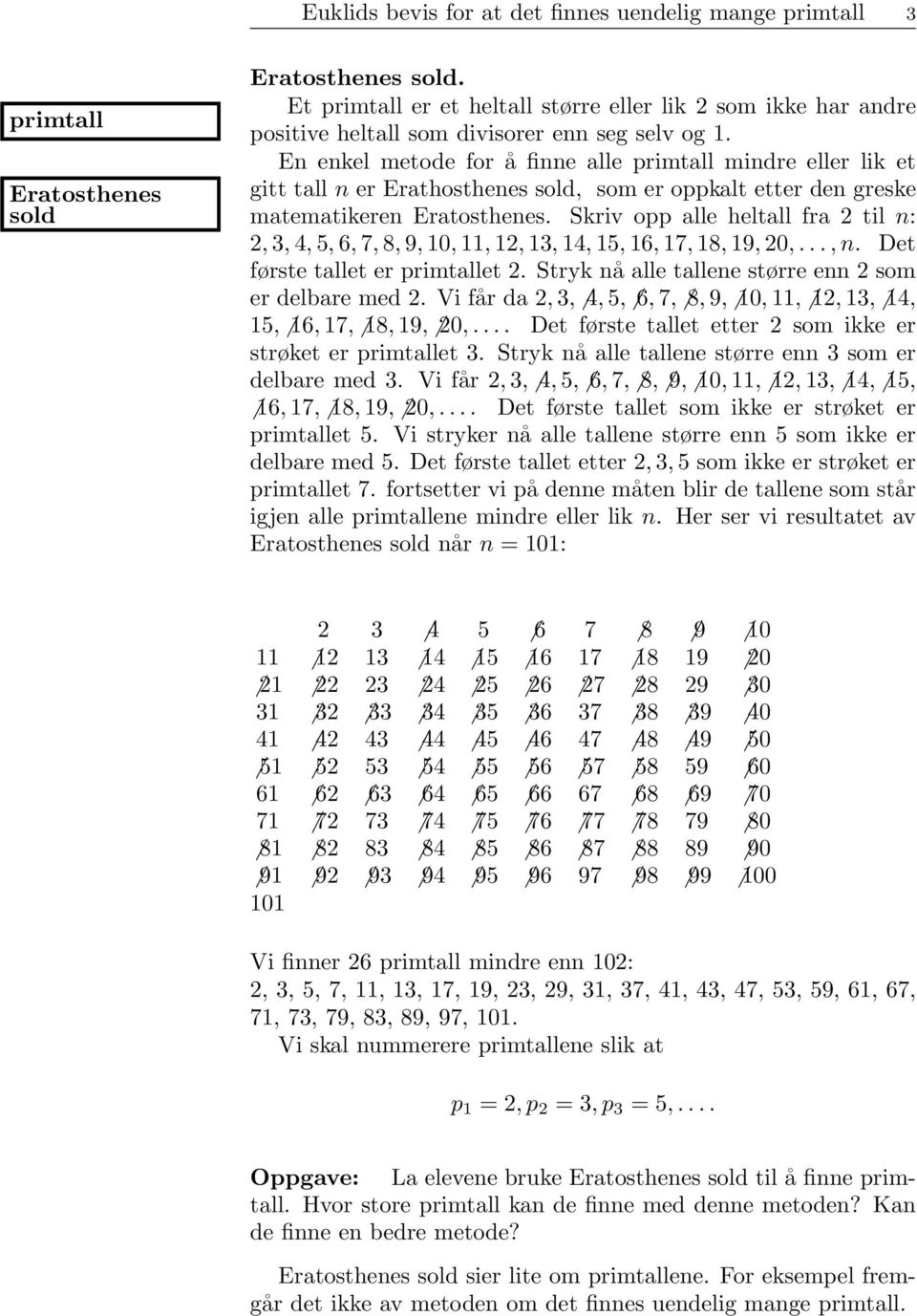 Skriv opp alle heltall fra 2 til n: 2, 3, 4, 5, 6, 7, 8, 9, 0,, 2, 3, 4, 5, 6, 7, 8, 9, 20,..., n. Det første tallet er primtallet 2. Stryk nå alle tallene større enn 2 som er delbare med 2.