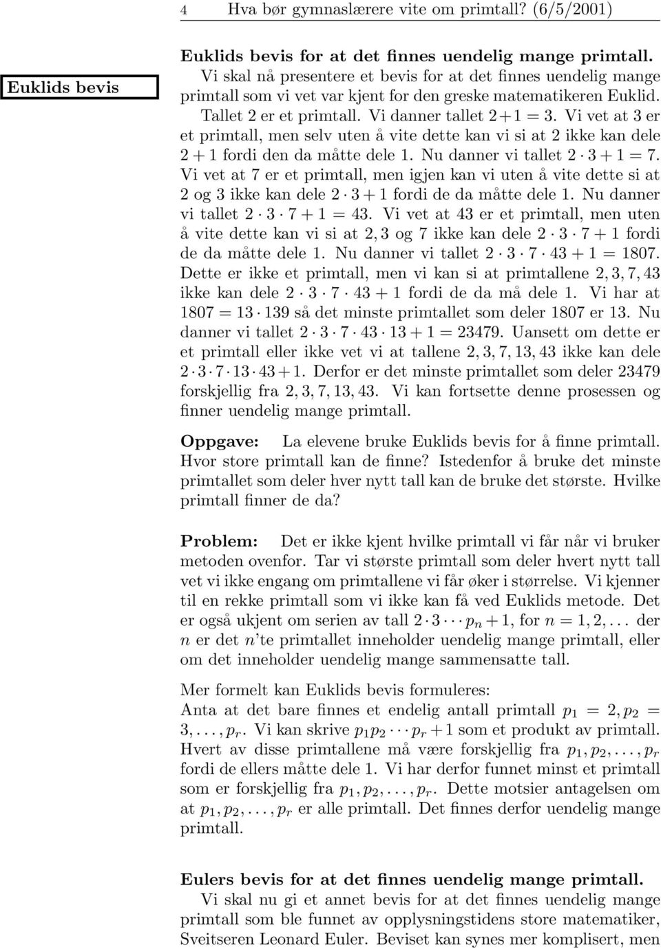 Vi vet at 3 er et primtall, men selv uten å vite dette kan vi si at 2 ikke kan dele 2 + fordi den da måtte dele. Nu danner vi tallet 2 3 + = 7.