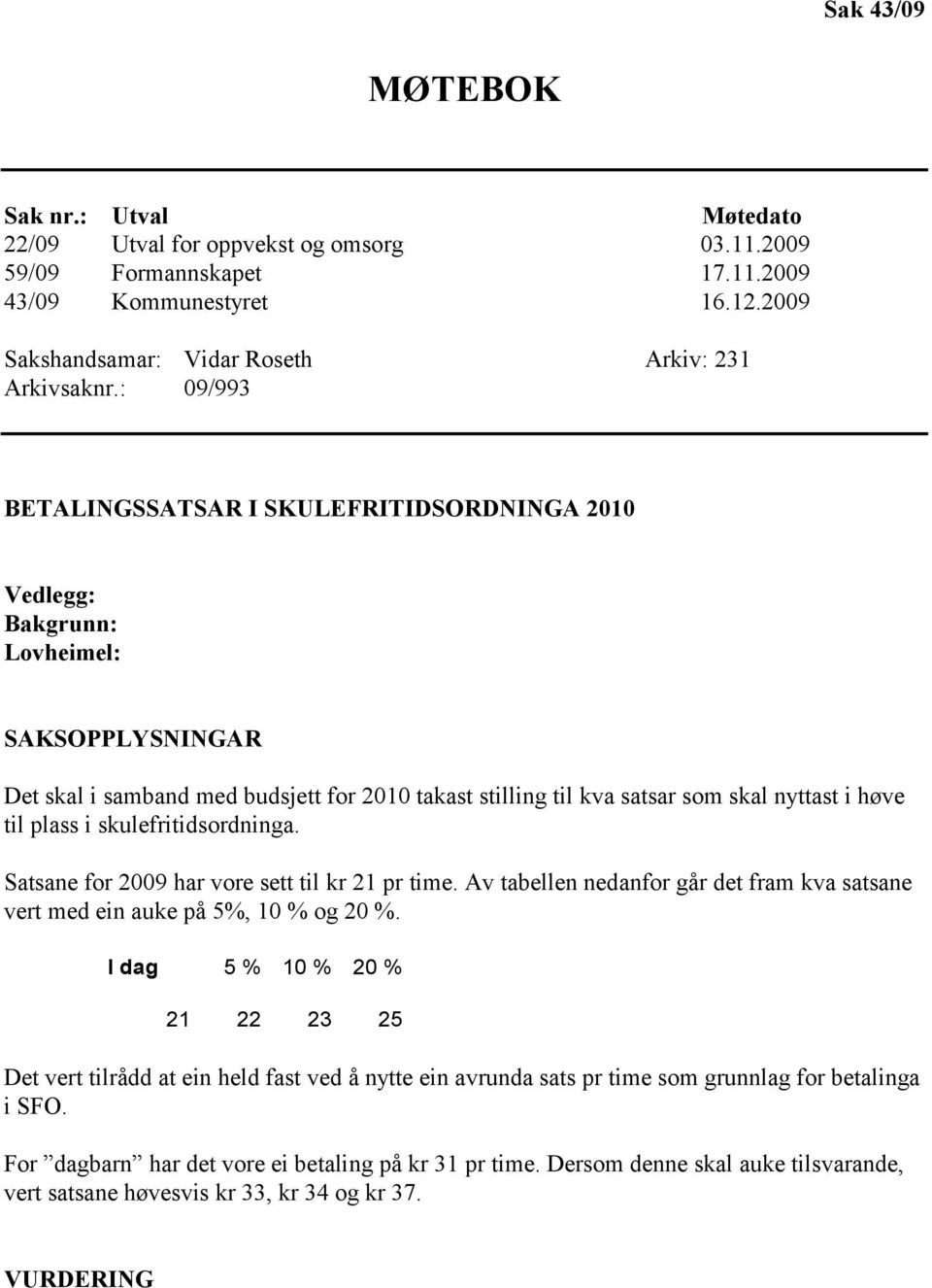 plass i skulefritidsordninga. Satsane for 2009 har vore sett til kr 21 pr time. Av tabellen nedanfor går det fram kva satsane vert med ein auke på 5%, 10 % og 20 %.