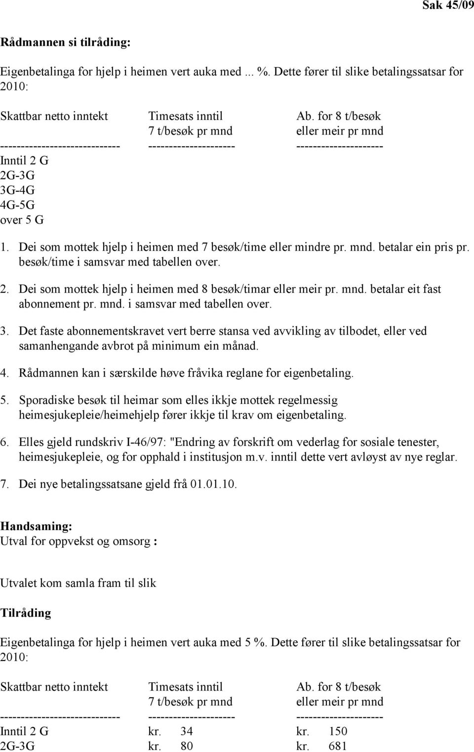 Dei som mottek hjelp i heimen med 7 besøk/time eller mindre pr. mnd. betalar ein pris pr. besøk/time i samsvar med tabellen over. 2. Dei som mottek hjelp i heimen med 8 besøk/timar eller meir pr. mnd. betalar eit fast abonnement pr.