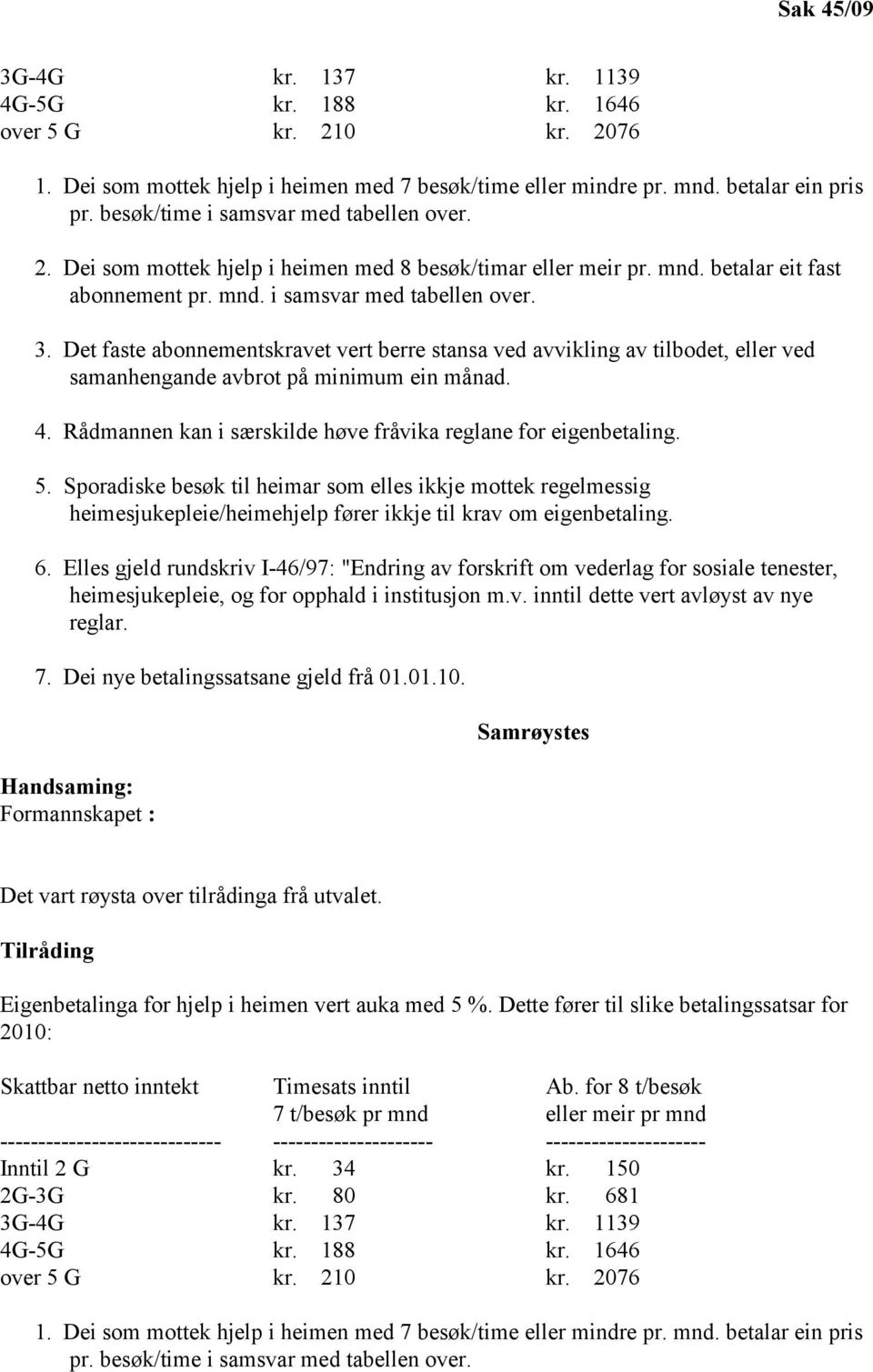 Det faste abonnementskravet vert berre stansa ved avvikling av tilbodet, eller ved samanhengande avbrot på minimum ein månad. 4. Rådmannen kan i særskilde høve fråvika reglane for eigenbetaling. 5.