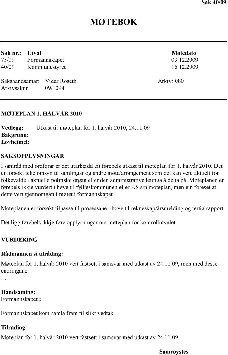 24.11.09 Bakgrunn: Lovheimel: SAKSOPPLYSNINGAR I samråd med ordførar er det utarbeidd eit førebels utkast til møteplan for 1. halvår 2010.