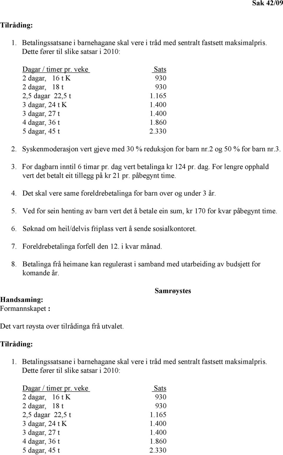 Syskenmoderasjon vert gjeve med 30 % reduksjon for barn nr.2 og 50 % for barn nr.3. 3. For dagbarn inntil 6 timar pr. dag vert betalinga kr 124 pr. dag. For lengre opphald vert det betalt eit tillegg på kr 21 pr.