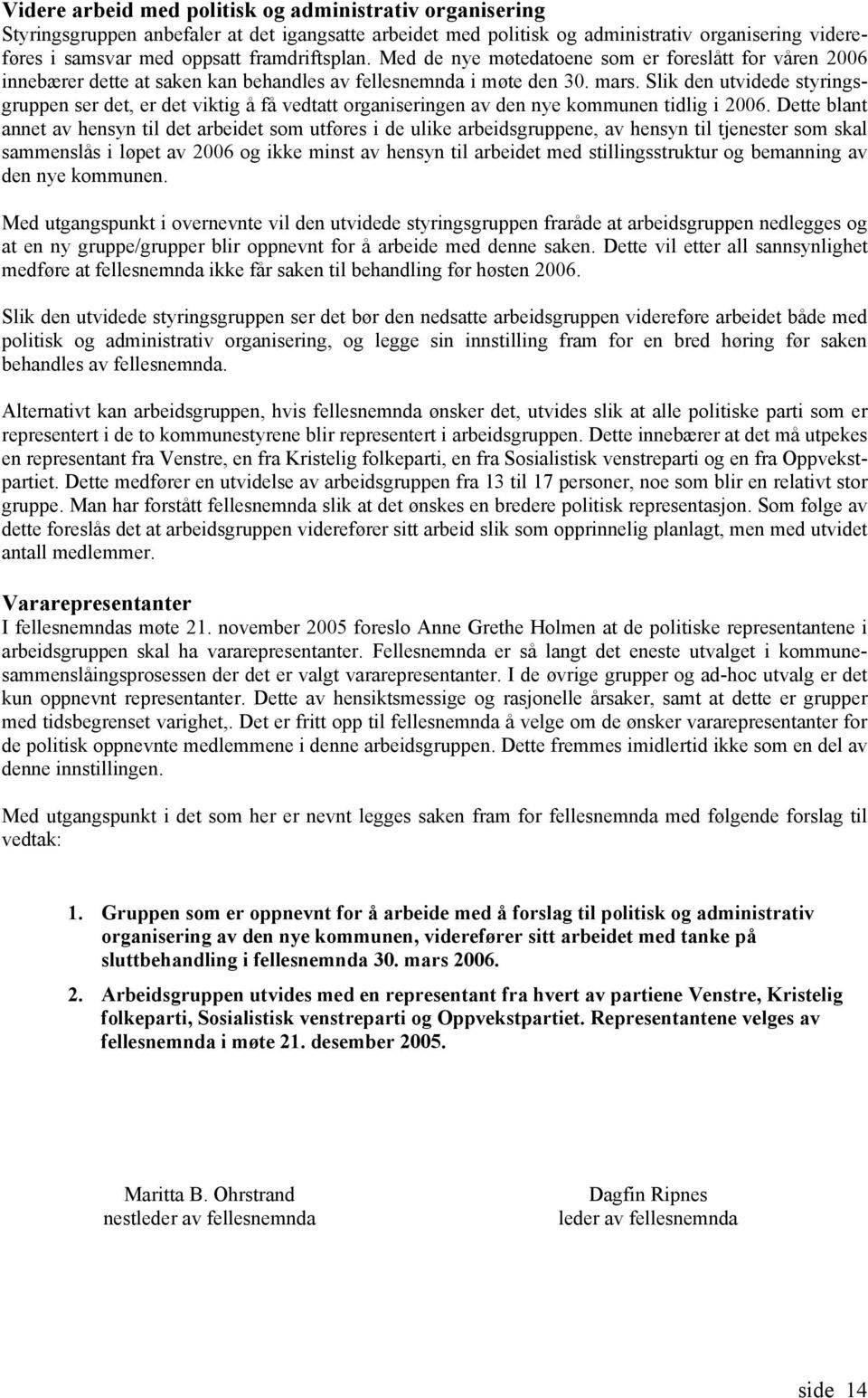 Slik den utvidede styringsgruppen ser det, er det viktig å få vedtatt organiseringen av den nye kommunen tidlig i 2006.