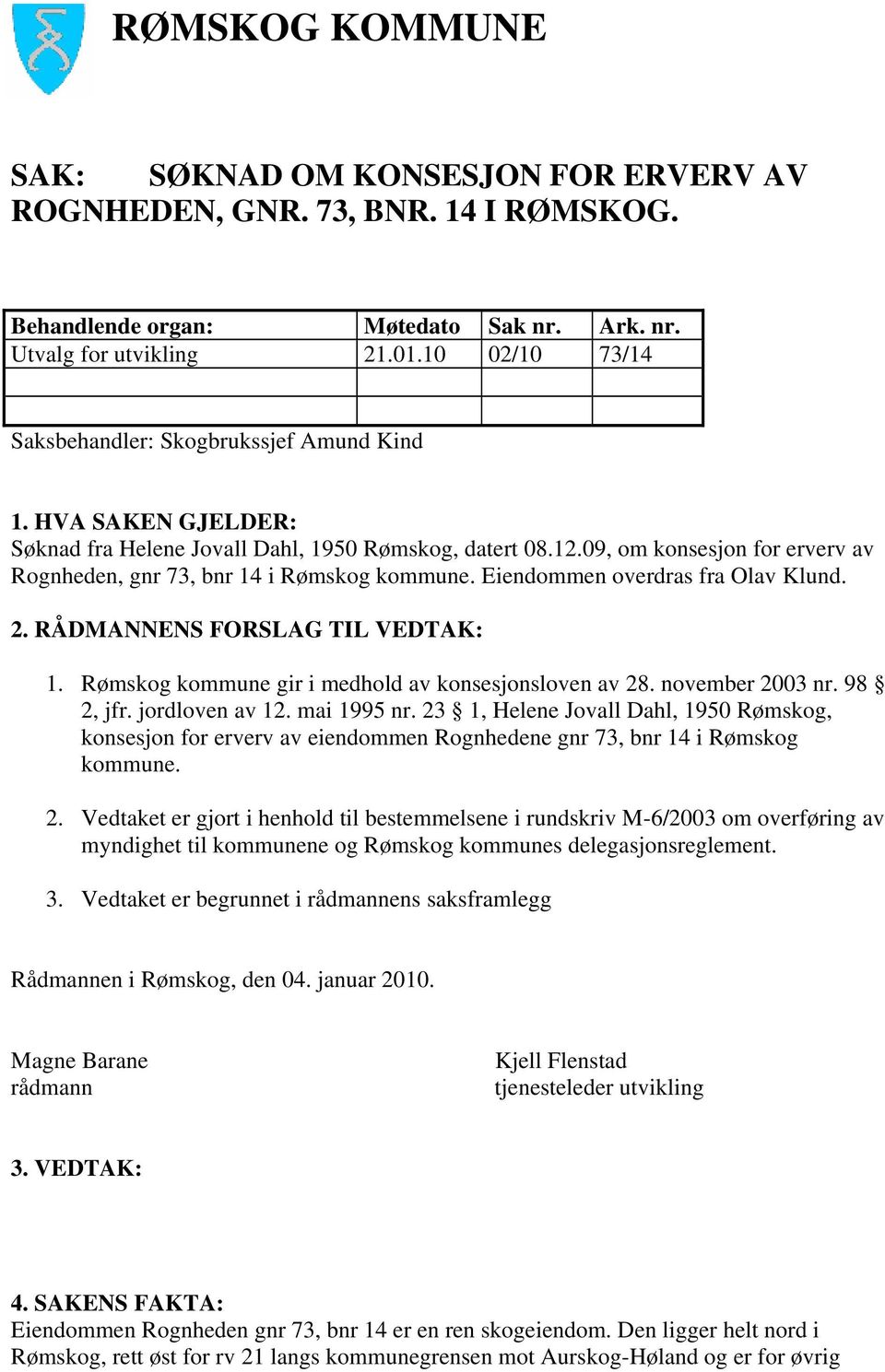 09, om konsesjon for erverv av Rognheden, gnr 73, bnr 14 i Rømskog kommune. Eiendommen overdras fra Olav Klund. 2. RÅDMANNENS FORSLAG TIL VEDTAK: 1.