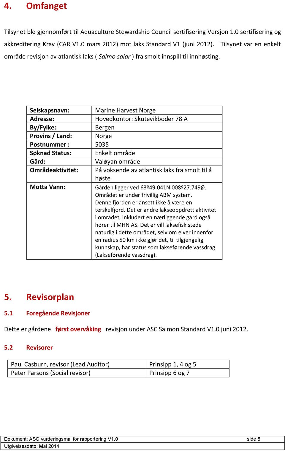 Selskapsnavn: Marine Harvest Norge Adresse: Hovedkontor: Skutevikboder 78 A By/Fylke: Bergen Provins / Land: Norge Postnummer : 5035 Søknad Status: Enkelt område Gård: Valøyan område Områdeaktivitet: