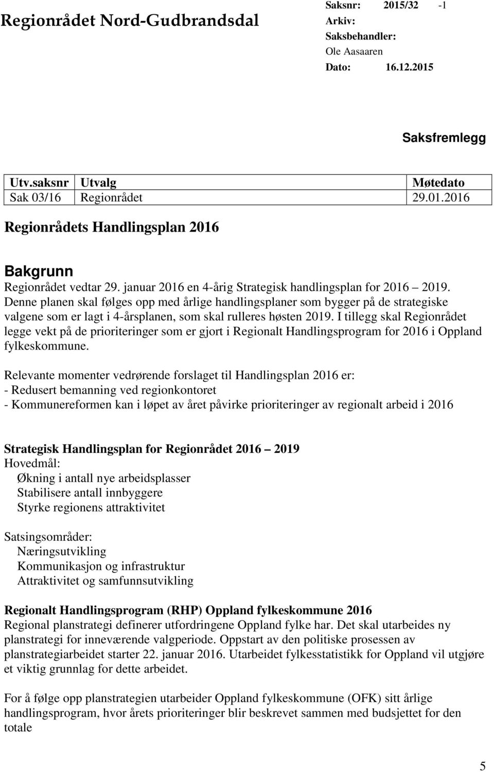 Denne planen skal følges opp med årlige handlingsplaner som bygger på de strategiske valgene som er lagt i 4-årsplanen, som skal rulleres høsten 2019.