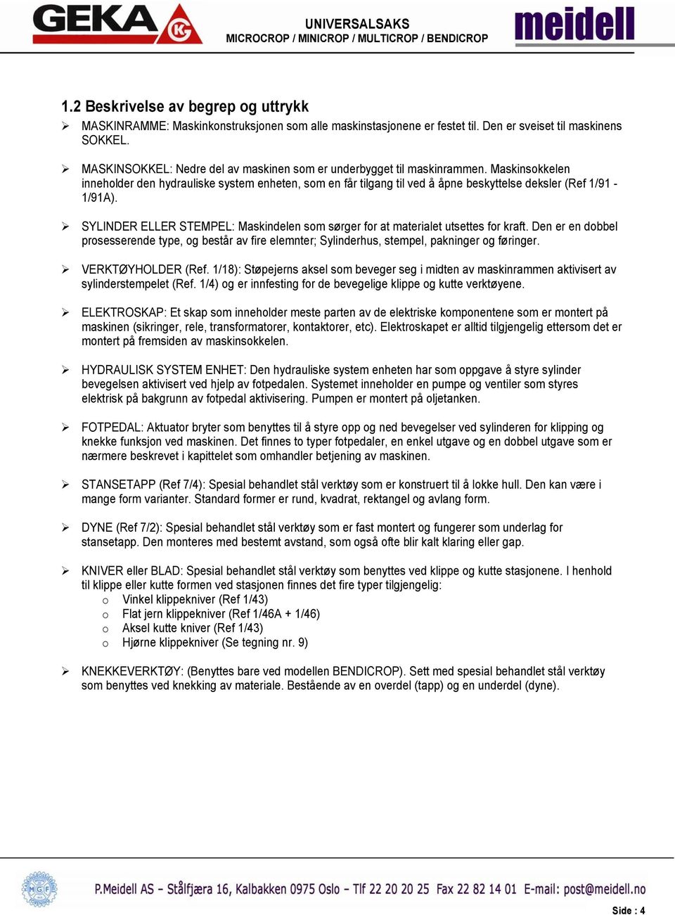 Maskinsokkelen inneholder den hydrauliske system enheten, som en får tilgang til ved å åpne beskyttelse deksler (Ref 1/91-1/91A).