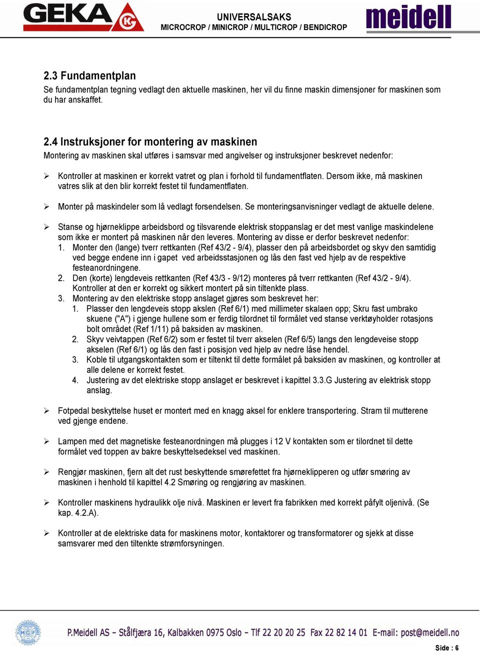 til fundamentflaten. Dersom ikke, må maskinen vatres slik at den blir korrekt festet til fundamentflaten. Monter på maskindeler som lå vedlagt forsendelsen.