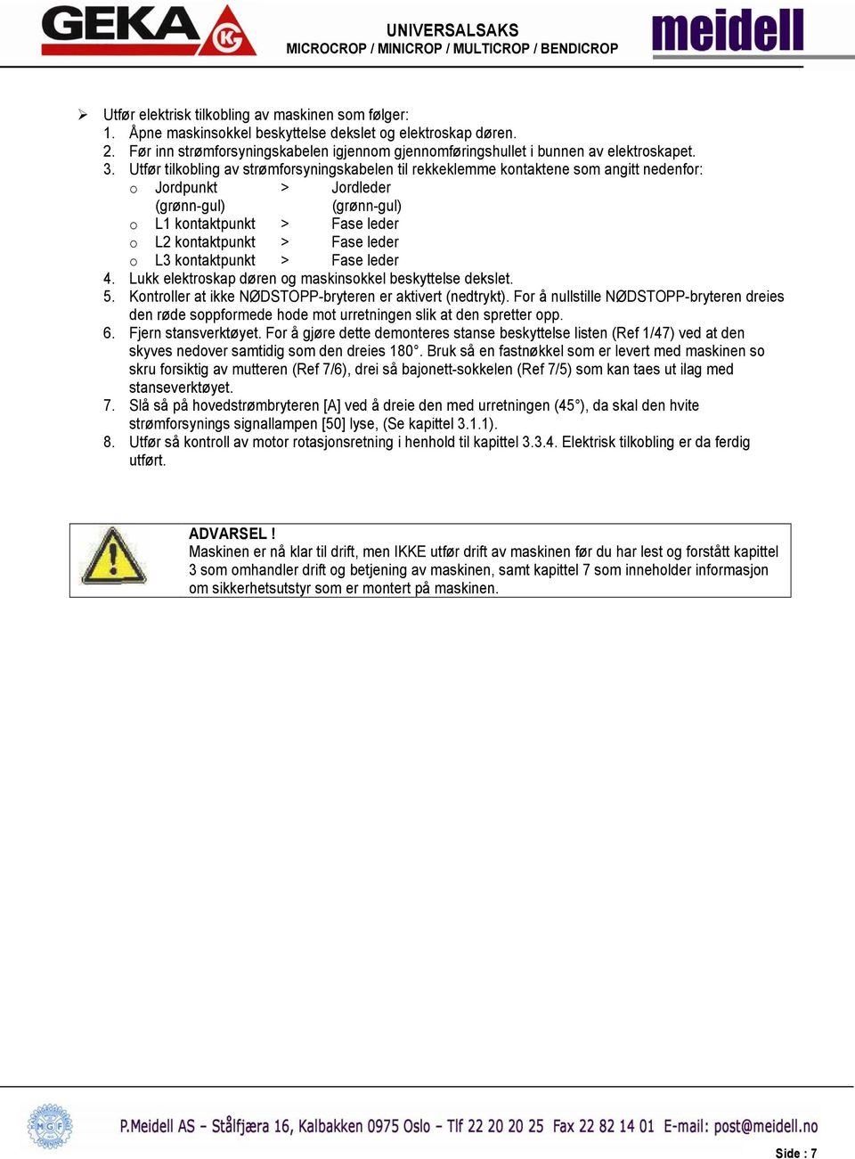 Utfør tilkobling av strømforsyningskabelen til rekkeklemme kontaktene som angitt nedenfor: o Jordpunkt > Jordleder (grønn-gul) (grønn-gul) o L1 kontaktpunkt > Fase leder o L2 kontaktpunkt > Fase