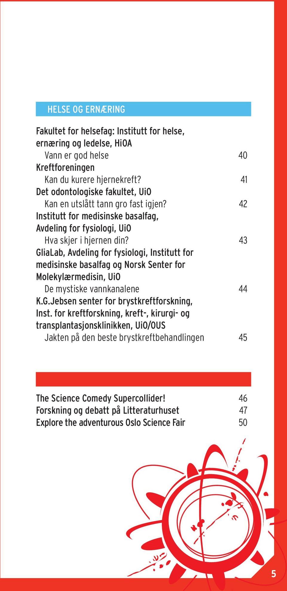 43 GliaLab, Avdeling for fysiologi, Institutt for medisinske basalfag og Norsk Senter for Molekylærmedisin, UiO De mystiske vannkanalene 44 K.G.Jebsen senter for brystkreftforskning, Inst.