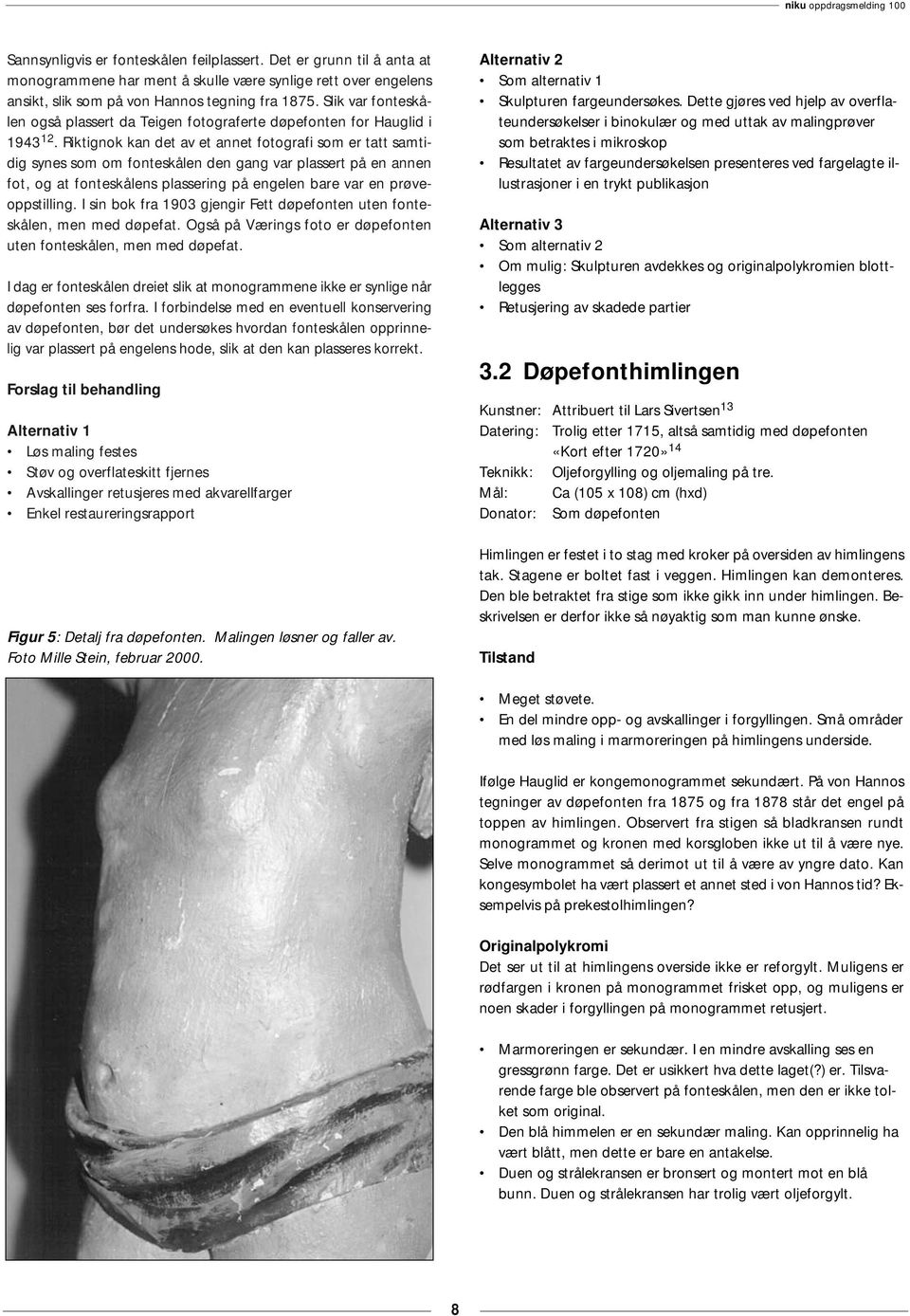 Riktignok kan det av et annet fotografi som er tatt samtidig synes som om fonteskålen den gang var plassert på en annen fot, og at fonteskålens plassering på engelen bare var en prøveoppstilling.