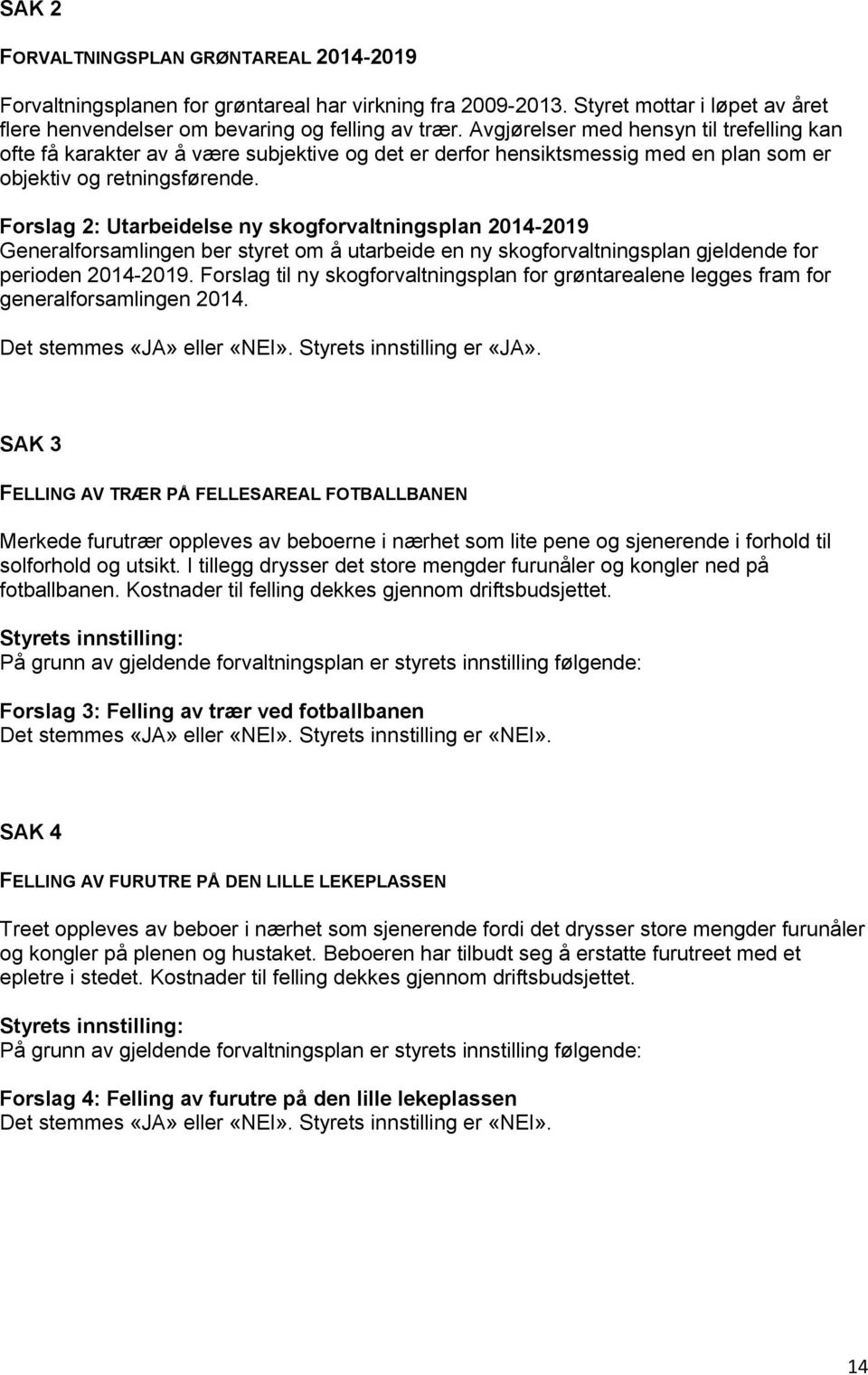 Forslag 2: Utarbeidelse ny skogforvaltningsplan 2014-2019 Generalforsamlingen ber styret om å utarbeide en ny skogforvaltningsplan gjeldende for perioden 2014-2019.