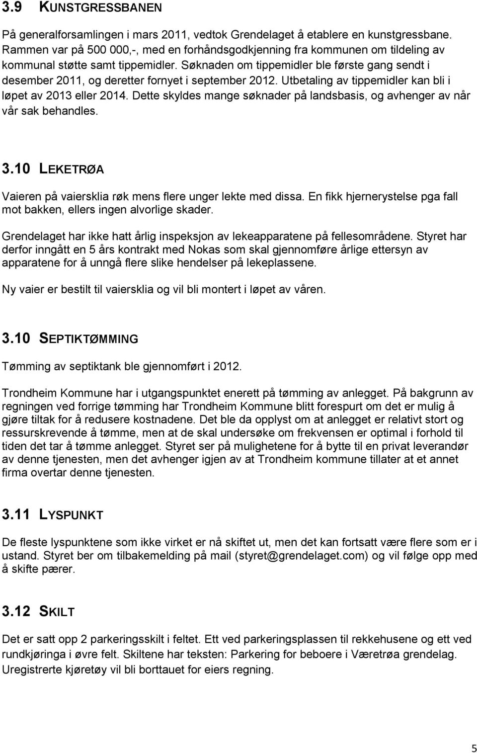 Søknaden om tippemidler ble første gang sendt i desember 2011, og deretter fornyet i september 2012. Utbetaling av tippemidler kan bli i løpet av 2013 eller 2014.