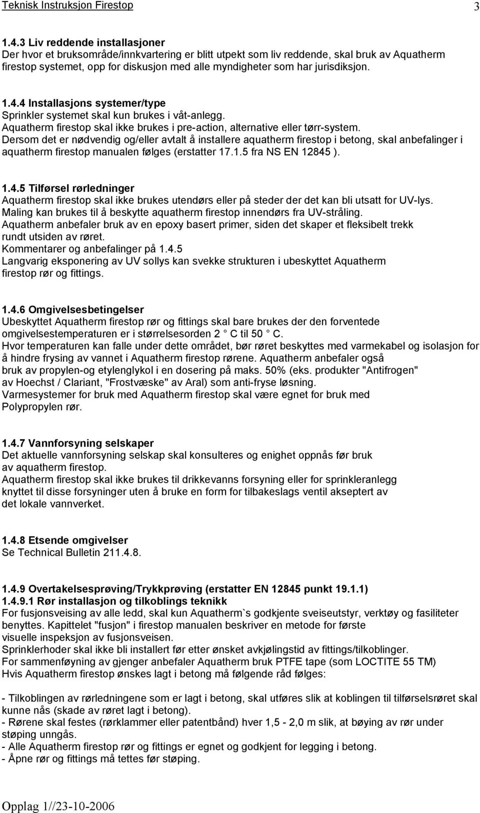 jurisdiksjon. 1.4.4 Installasjons systemer/type Sprinkler systemet skal kun brukes i våt-anlegg. Aquatherm firestop skal ikke brukes i pre-action, alternative eller tørr-system.