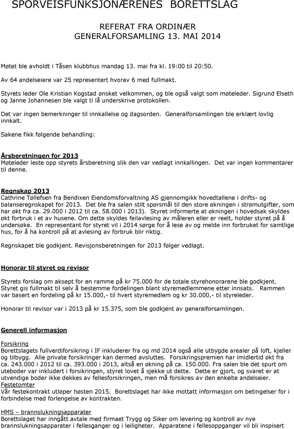 Sigrund Elseth og Janne Johannesen ble valgt ti lå underskrive protokollen. Det var ingen bemerkninger til innkallelse og dagsorden. Generalforsamlingen ble erklært lovlig innkalt.