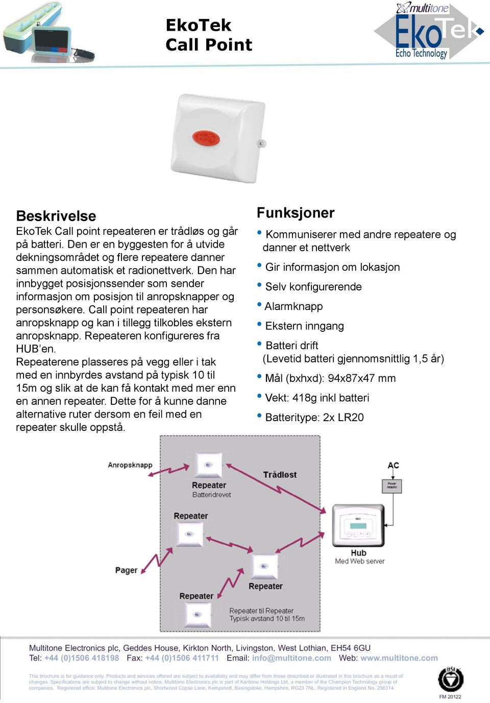 Repeateren konfigureres fra HUB en. Repeaterene plasseres på vegg eller i tak med en innbyrdes avstand på typisk 10 til 15m og slik at de kan få kontakt med mer enn en annen repeater.