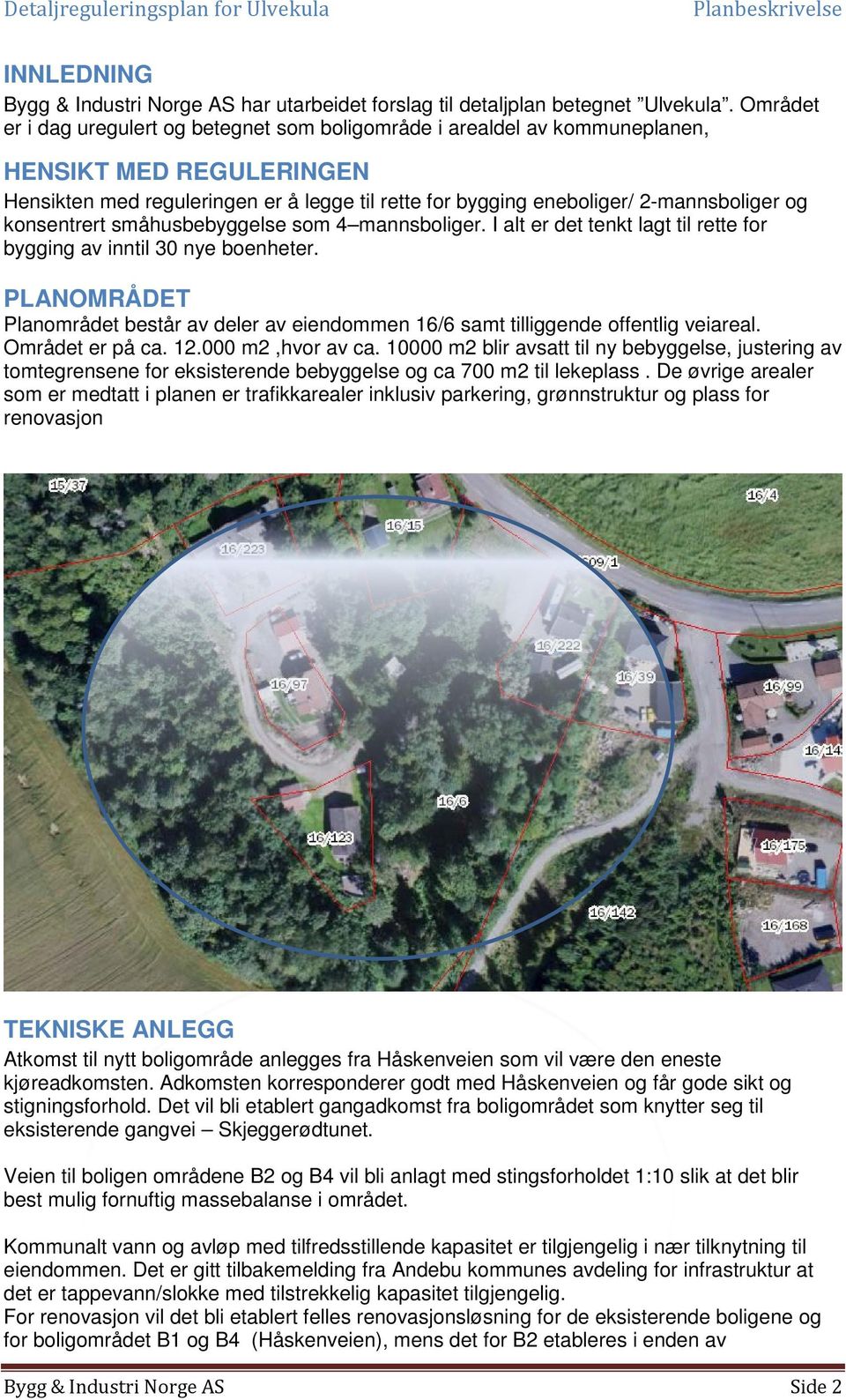 konsentrert småhusbebyggelse som 4 mannsboliger. I alt er det tenkt lagt til rette for bygging av inntil 30 nye boenheter.