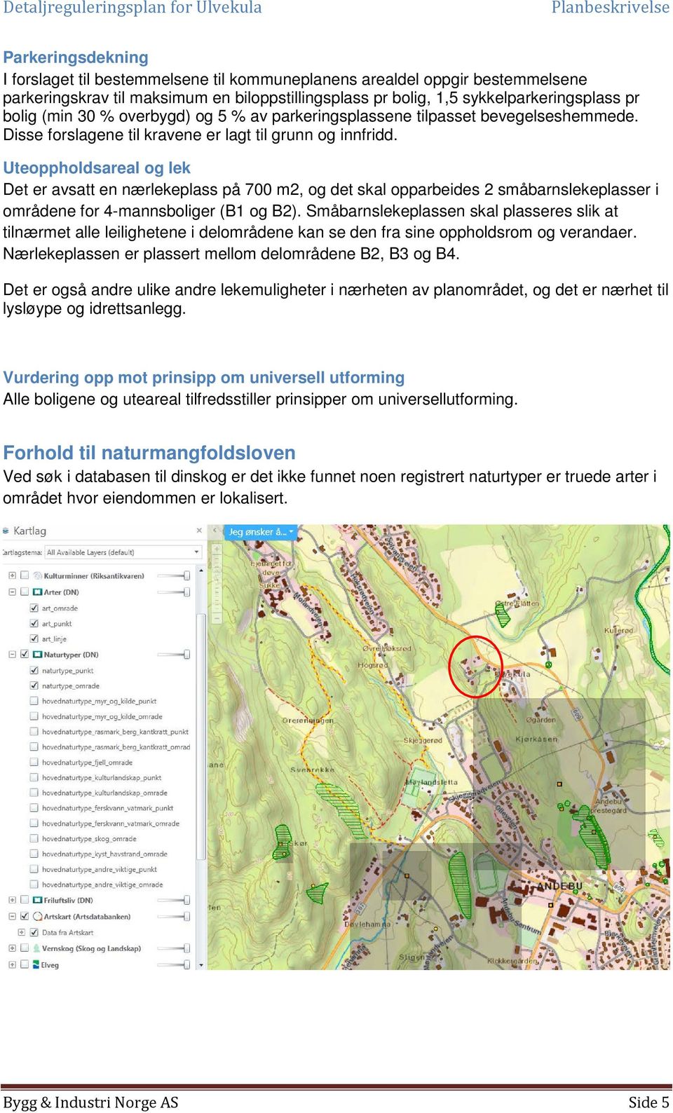 Uteoppholdsareal og lek Det er avsatt en nærlekeplass på 700 m2, og det skal opparbeides 2 småbarnslekeplasser i områdene for 4-mannsboliger (B1 og B2).