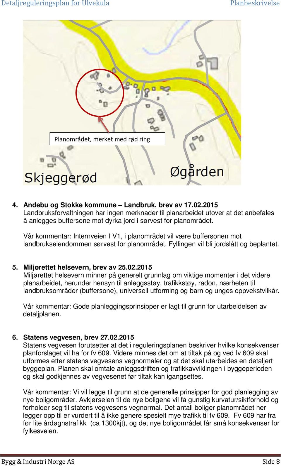 Vår kommentar: Internveien f V1, i planområdet vil være buffersonen mot landbrukseiendommen sørvest for planområdet. Fyllingen vil bli jordslått og beplantet. 5. Miljørettet helsevern, brev av 25.02.