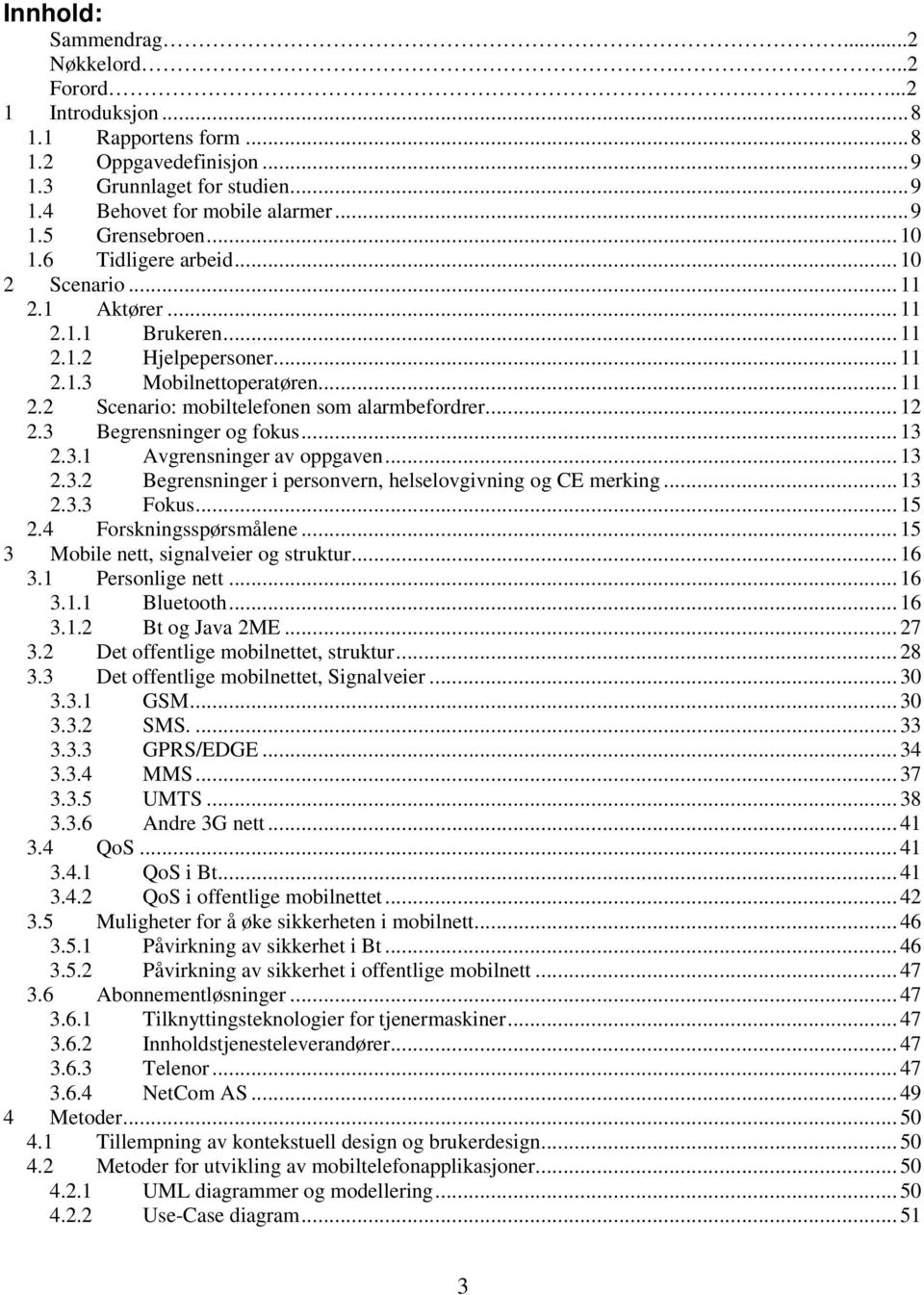 .. 12 2.3 Begrensninger og fokus... 13 2.3.1 Avgrensninger av oppgaven... 13 2.3.2 Begrensninger i personvern, helselovgivning og CE merking... 13 2.3.3 Fokus... 15 2.4 Forskningsspørsmålene.