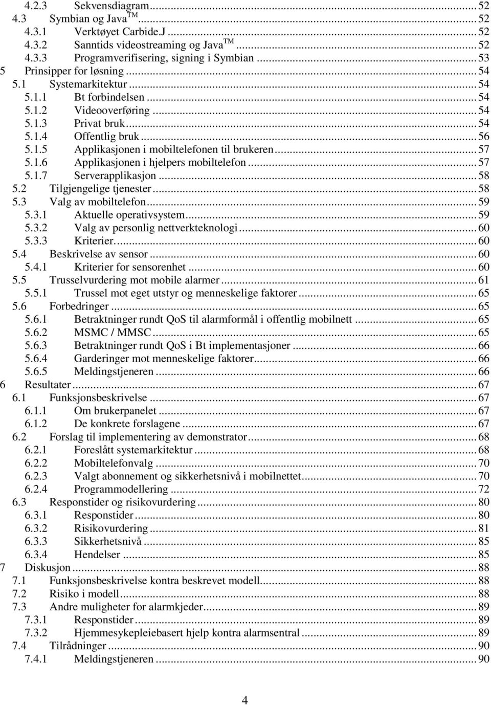 .. 57 5.1.6 Applikasjonen i hjelpers mobiltelefon... 57 5.1.7 Serverapplikasjon... 58 5.2 Tilgjengelige tjenester... 58 5.3 Valg av mobiltelefon... 59 5.3.1 Aktuelle operativsystem... 59 5.3.2 Valg av personlig nettverkteknologi.