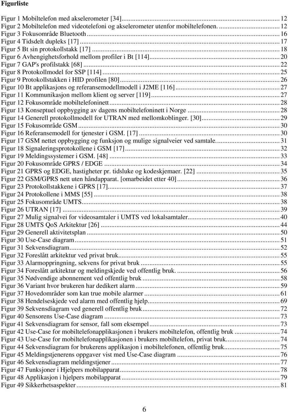 .. 22 Figur 8 Protokollmodel for SSP [114]... 25 Figur 9 Protokollstakken i HID profilen [80]... 26 Figur 10 Bt applikasjons og referansemodellmodell i J2ME [116].