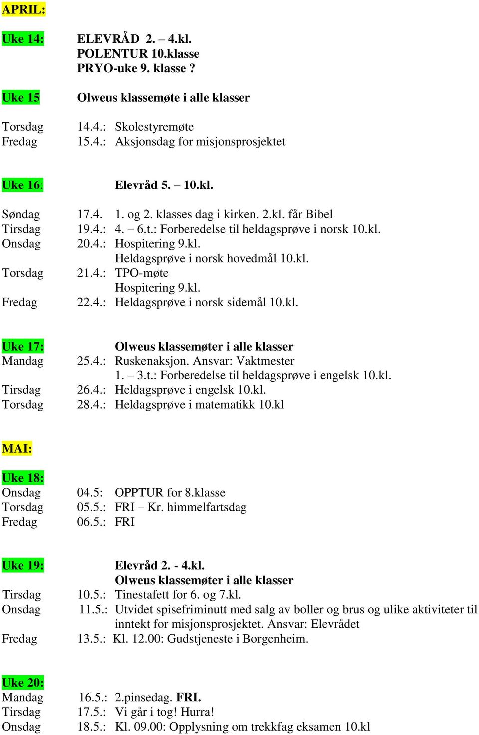 kl. Uke 17: 25.4.: Ruskenaksjon. Ansvar: Vaktmester 1. 3.t.: Forberedelse til heldagsprøve i engelsk 10.kl. 26.4.: Heldagsprøve i engelsk 10.kl. 28.4.: Heldagsprøve i matematikk 10.kl MAI: Uke 18: 04.