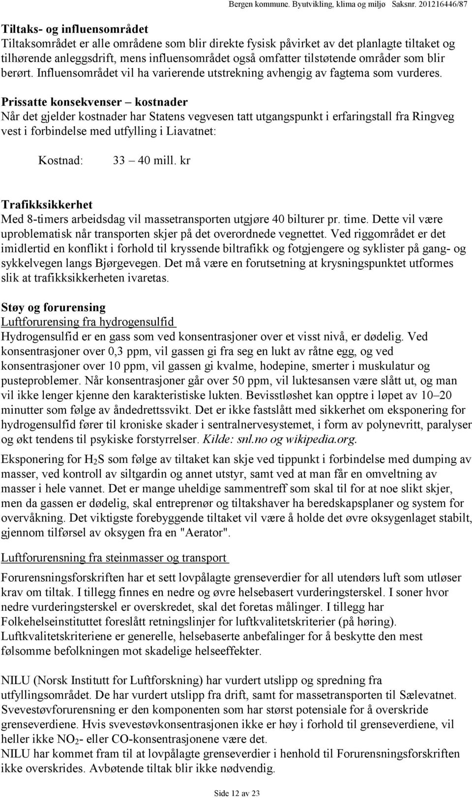 Prissatte konsekvenser kostnader Når det gjelder kostnader har Statens vegvesen tatt utgangspunkt i erfaringstall fra Ringveg vest i forbindelse med utfylling i Liavatnet: Kostnad: 33 40 mill.