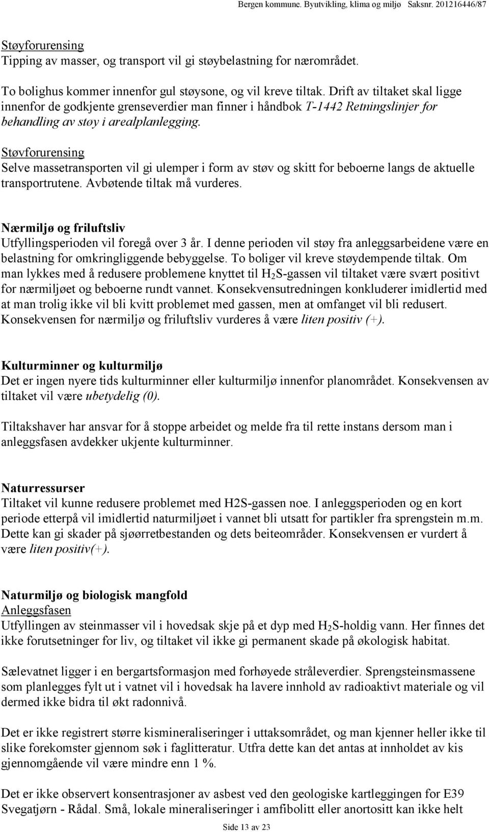 Støvforurensing Selve massetransporten vil gi ulemper i form av støv og skitt for beboerne langs de aktuelle transportrutene. Avbøtende tiltak må vurderes.