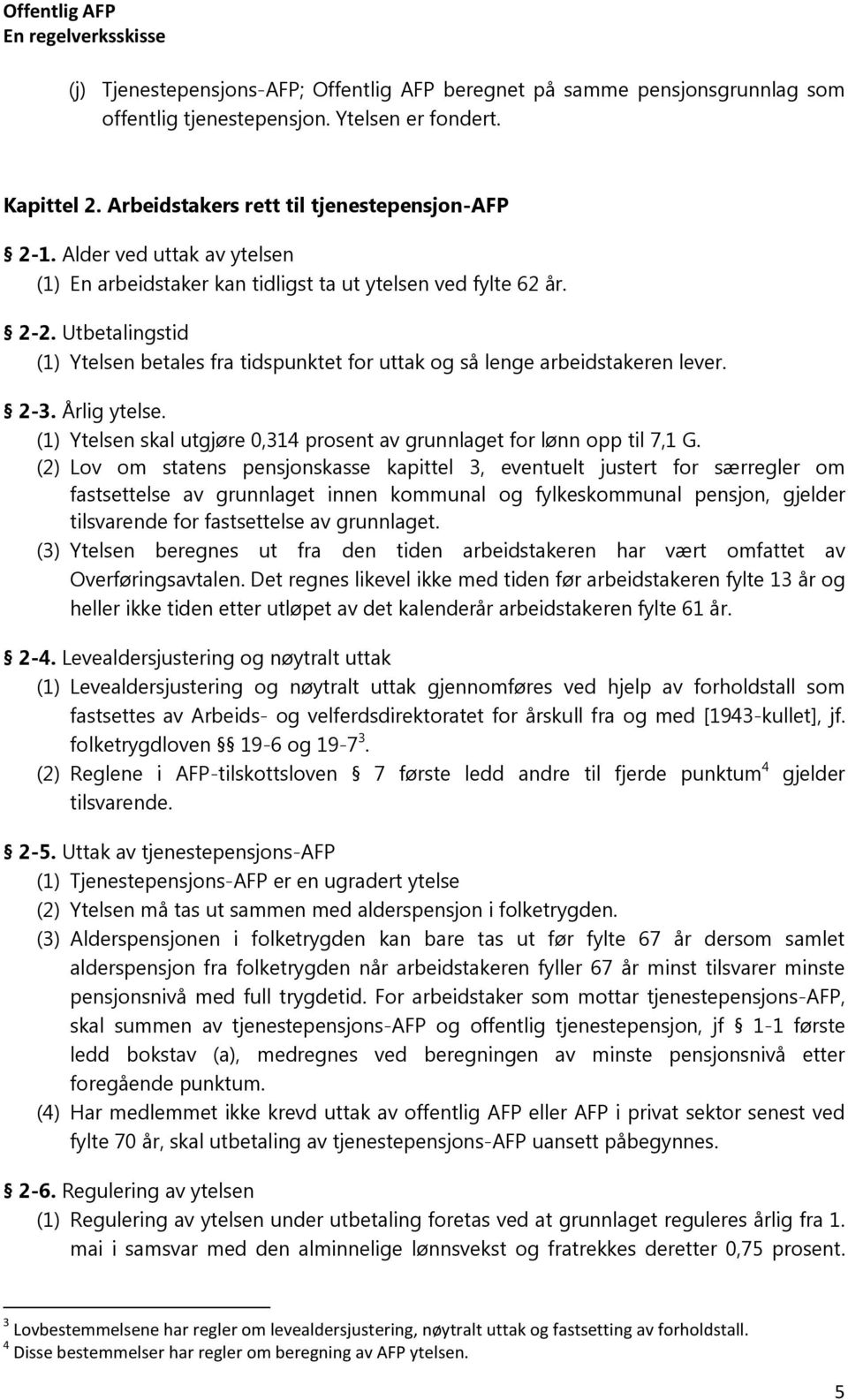 Årlig ytelse. (1) Ytelsen skal utgjøre 0,314 prosent av grunnlaget for lønn opp til 7,1 G.