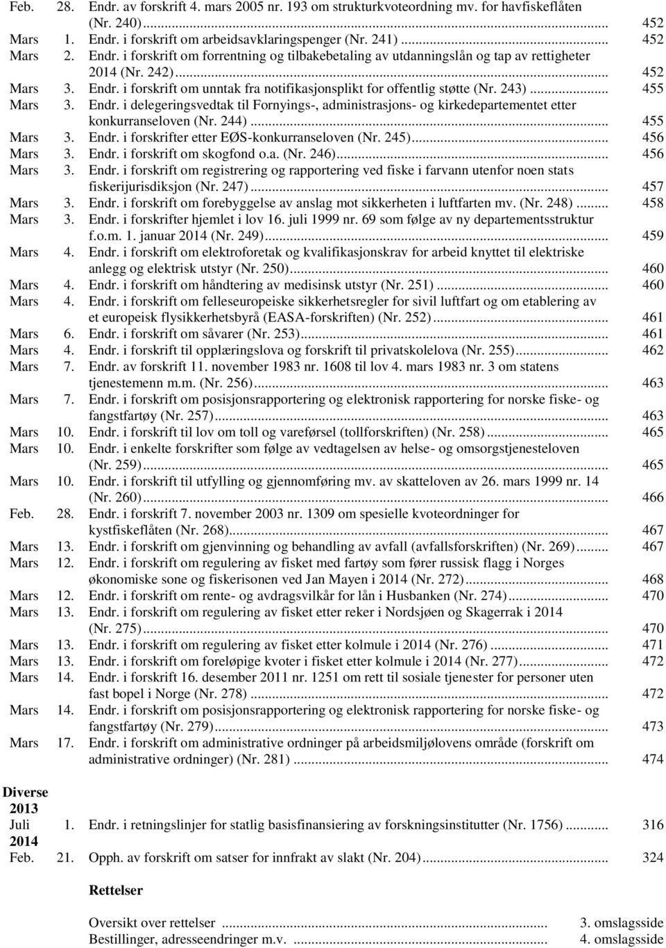 244)... 455 Mars 3. Endr. i forskrifter etter EØS-konkurranseloven (Nr. 245)... 456 Mars 3. Endr. i forskrift om skogfond o.a. (Nr. 246)... 456 Mars 3. Endr. i forskrift om registrering og rapportering ved fiske i farvann utenfor noen stats fiskerijurisdiksjon (Nr.