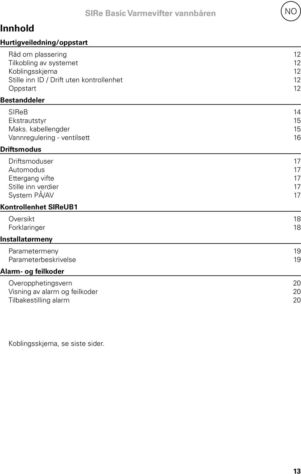 kabellengder 15 Vannregulering - ventilsett 16 Driftsmodus Driftsmoduser 17 Automodus 17 Ettergang vifte 17 Stille inn verdier 17 System PÅ/AV 17