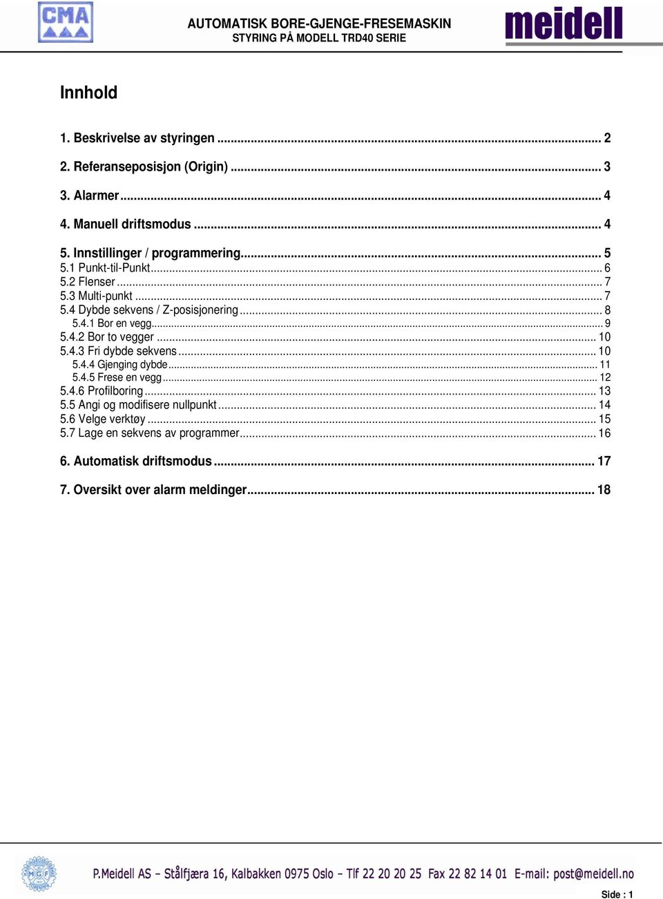 .. 9 5.4.2 Bor to vegger... 10 5.4.3 Fri dybde sekvens... 10 5.4.4 Gjenging dybde... 11 5.4.5 Frese en vegg... 12 5.4.6 Profilboring... 13 5.