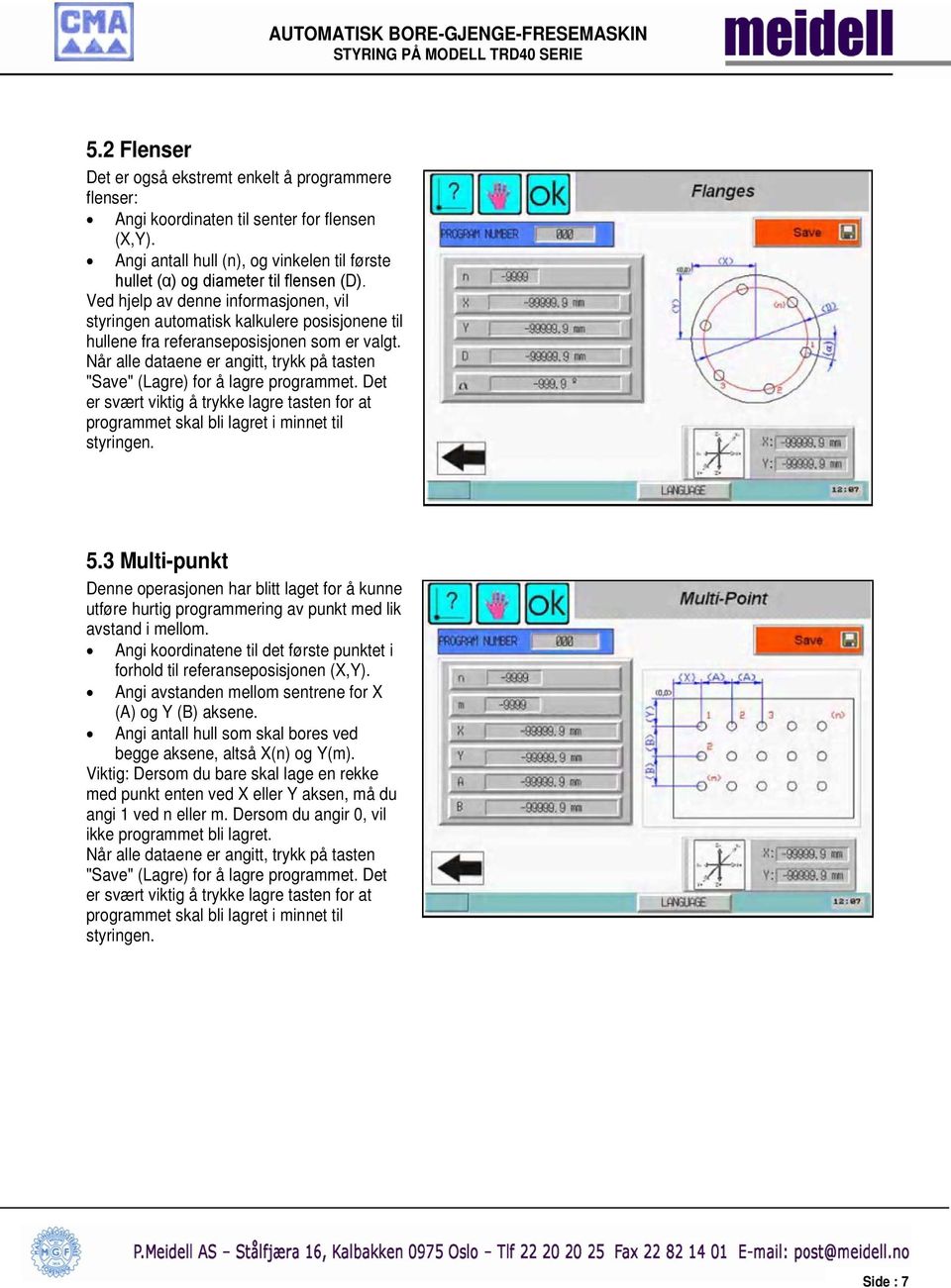 Når alle dataene er angitt, trykk på tasten "Save" (Lagre) for å lagre programmet. Det er svært viktig å trykke lagre tasten for at programmet skal bli lagret i minnet til styringen. 5.