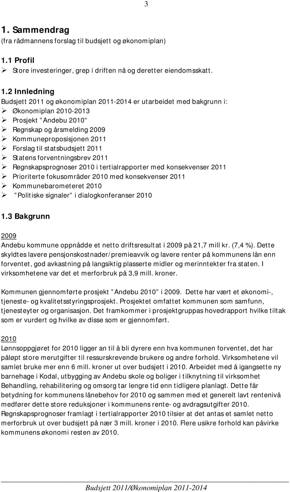 Regnskapsprognoser 2010 i tertialrapporter med konsekvenser 2011 Prioriterte fokusområder 2010 med konsekvenser 2011 Kommunebarometeret 2010 Politiske signaler i dialogkonferanser 2010 1.