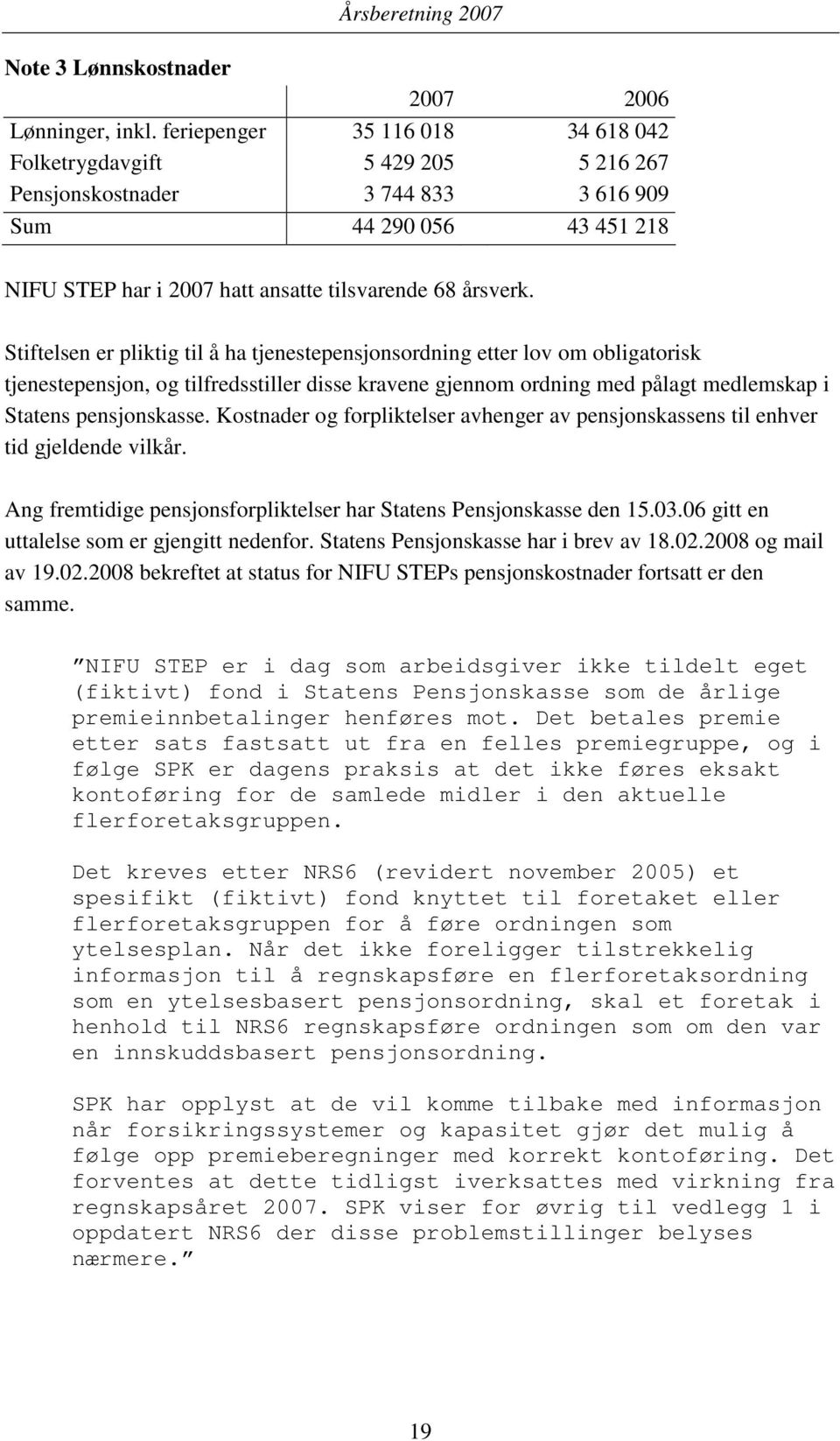 Stiftelsen er pliktig til å ha tjenestepensjonsordning etter lov om obligatorisk tjenestepensjon, og tilfredsstiller disse kravene gjennom ordning med pålagt medlemskap i Statens pensjonskasse.